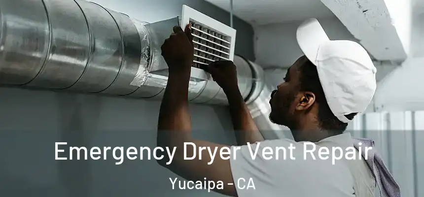 Emergency Dryer Vent Repair Yucaipa - CA