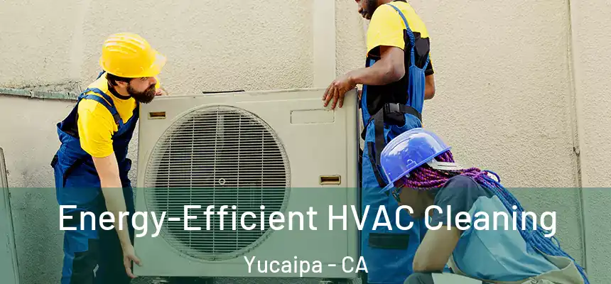  Energy-Efficient HVAC Cleaning Yucaipa - CA