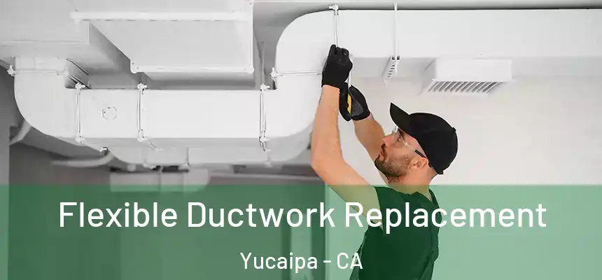Flexible Ductwork Replacement Yucaipa - CA