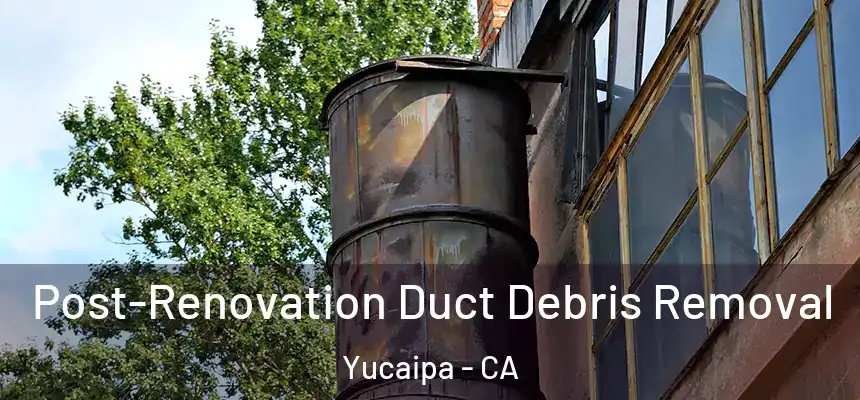 Post-Renovation Duct Debris Removal Yucaipa - CA